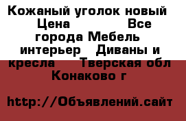 Кожаный уголок новый  › Цена ­ 99 000 - Все города Мебель, интерьер » Диваны и кресла   . Тверская обл.,Конаково г.